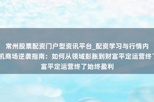 常州股票配资门户型资讯平台_配资学习与行情内容汇总 租机商场逆袭指南：如何从领域彭胀到财富平定运营终了始终盈利