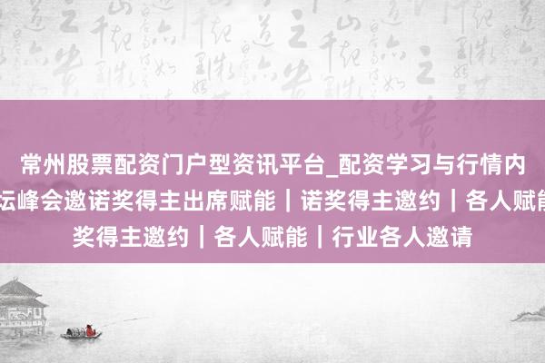 常州股票配资门户型资讯平台_配资学习与行情内容汇总 新动力论坛峰会邀诺奖得主出席赋能｜诺奖得主邀约｜各人赋能｜行业各人邀请