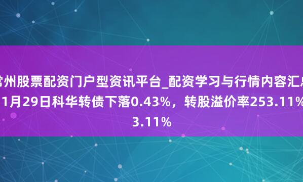 常州股票配资门户型资讯平台_配资学习与行情内容汇总 1月29日科华转债下落0.43%，转股溢价率253.11%
