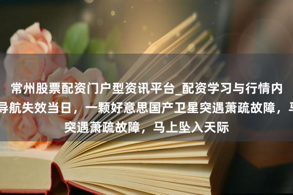 常州股票配资门户型资讯平台_配资学习与行情内容汇总 南京导航失效当日，一颗好意思国产卫星突遇萧疏故障，马上坠入天际