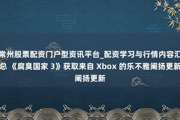 常州股票配资门户型资讯平台_配资学习与行情内容汇总 《腐臭国家 3》获取来自 Xbox 的乐不雅阐扬更新