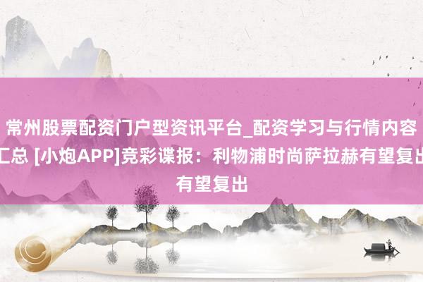 常州股票配资门户型资讯平台_配资学习与行情内容汇总 [小炮APP]竞彩谍报：利物浦时尚萨拉赫有望复出