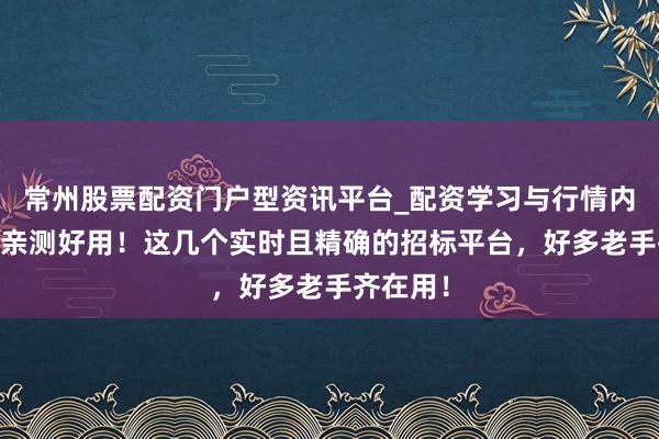 常州股票配资门户型资讯平台_配资学习与行情内容汇总 亲测好用！这几个实时且精确的招标平台，好多老手齐在用！