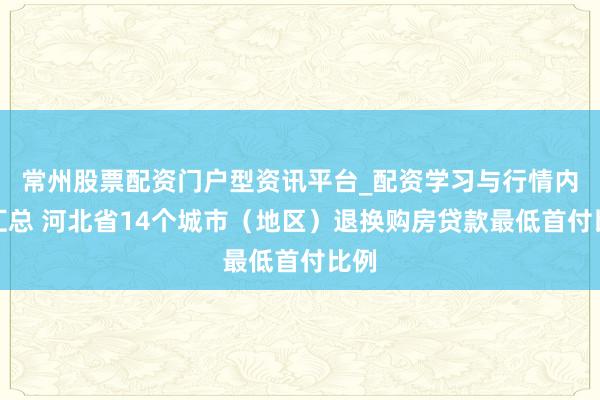 常州股票配资门户型资讯平台_配资学习与行情内容汇总 河北省14个城市（地区）退换购房贷款最低首付比例