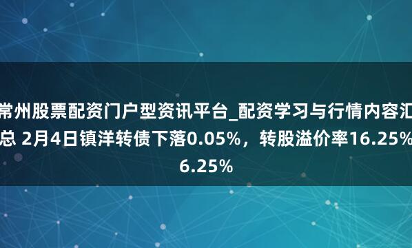 常州股票配资门户型资讯平台_配资学习与行情内容汇总 2月4日镇洋转债下落0.05%，转股溢价率16.25%