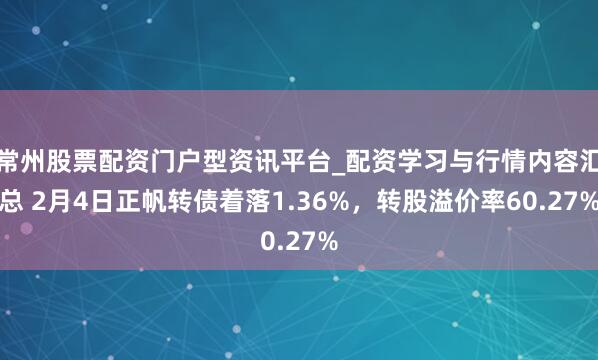 常州股票配资门户型资讯平台_配资学习与行情内容汇总 2月4日正帆转债着落1.36%，转股溢价率60.27%