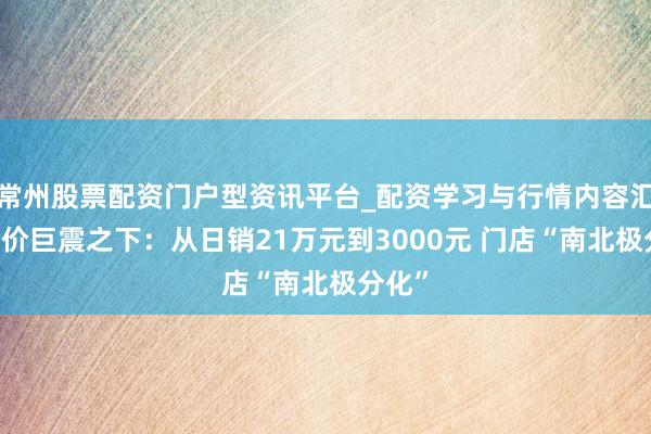 常州股票配资门户型资讯平台_配资学习与行情内容汇总 金价巨震之下：从日销21万元到3000元 门店“南北极分化”