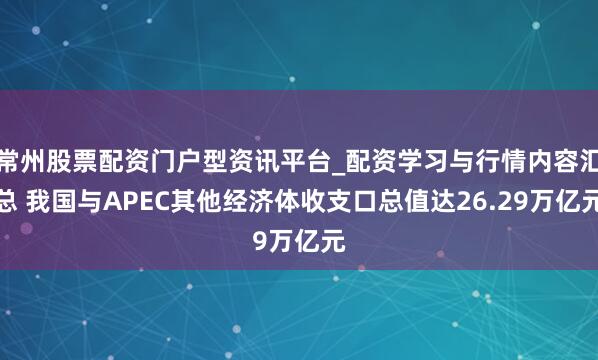 常州股票配资门户型资讯平台_配资学习与行情内容汇总 我国与APEC其他经济体收支口总值达26.29万亿元