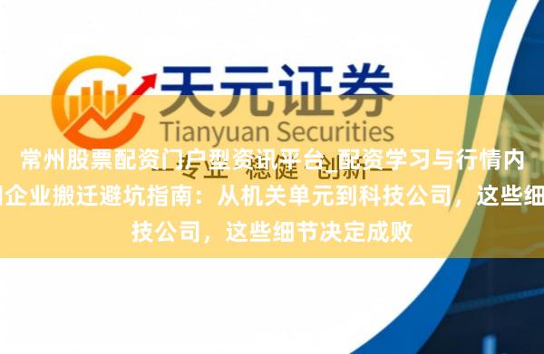 常州股票配资门户型资讯平台_配资学习与行情内容汇总 福田企业搬迁避坑指南：从机关单元到科技公司，这些细节决定成败