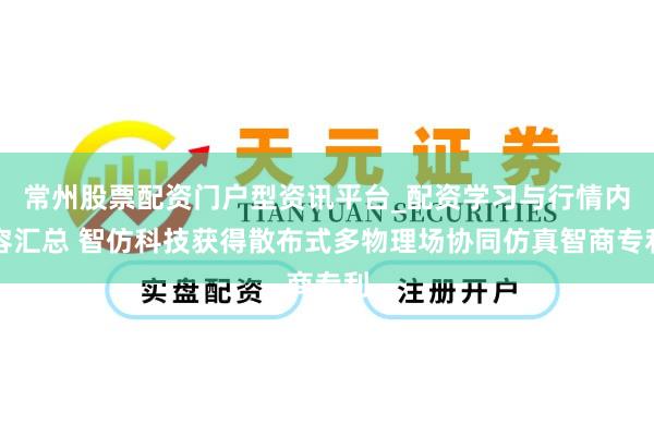 常州股票配资门户型资讯平台_配资学习与行情内容汇总 智仿科技获得散布式多物理场协同仿真智商专利