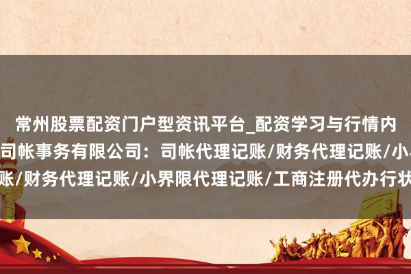 常州股票配资门户型资讯平台_配资学习与行情内容汇总 南通立诺永泰司帐事务有限公司：司帐代理记账/财务代理记账/小界限代理记账/工商注册代办行状标杆
