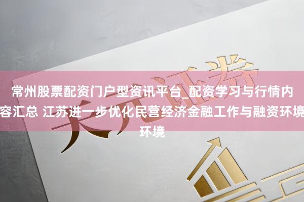 常州股票配资门户型资讯平台_配资学习与行情内容汇总 江苏进一步优化民营经济金融工作与融资环境