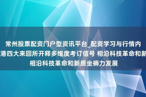 常州股票配资门户型资讯平台_配资学习与行情内容汇总 沪深北港四大来回所开释多维度考订信号 相沿科技革命和新质坐褥力发展