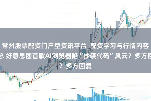 常州股票配资门户型资讯平台_配资学习与行情内容汇总 好意思团首款AI浏览器陷“抄袭代码”风云？多方回复