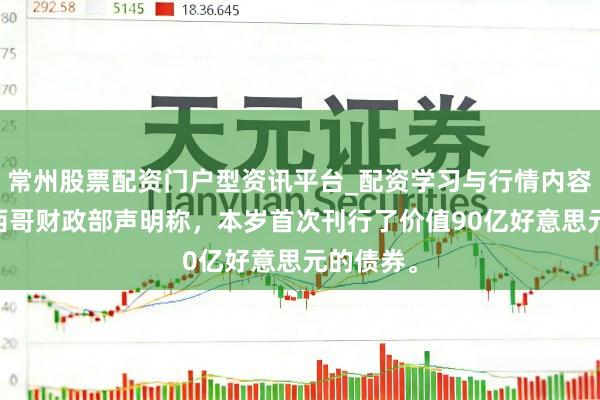 常州股票配资门户型资讯平台_配资学习与行情内容汇总 墨西哥财政部声明称，本岁首次刊行了价值90亿好意思元的债券。