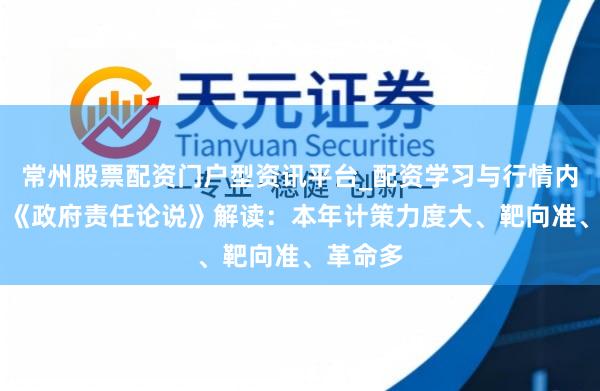 常州股票配资门户型资讯平台_配资学习与行情内容汇总 《政府责任论说》解读：本年计策力度大、靶向准、革命多