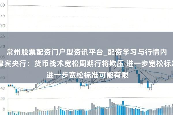 常州股票配资门户型资讯平台_配资学习与行情内容汇总 菲律宾央行：货币战术宽松周期行将欺压 进一步宽松标准可能有限