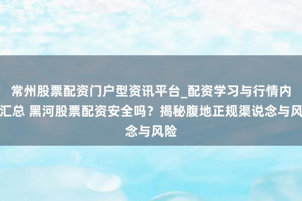 常州股票配资门户型资讯平台_配资学习与行情内容汇总 黑河股票配资安全吗？揭秘腹地正规渠说念与风险