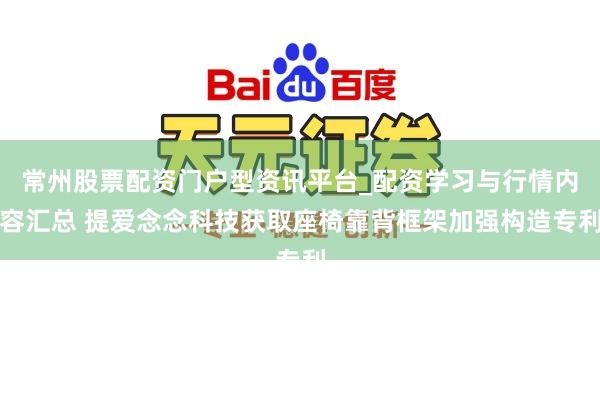 常州股票配资门户型资讯平台_配资学习与行情内容汇总 提爱念念科技获取座椅靠背框架加强构造专利