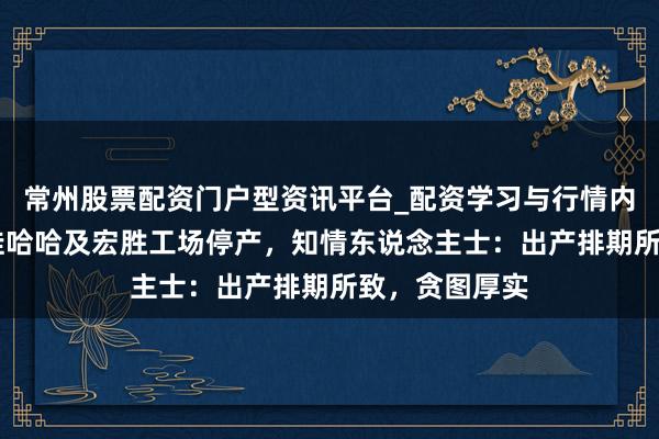 常州股票配资门户型资讯平台_配资学习与行情内容汇总 部分娃哈哈及宏胜工场停产，知情东说念主士：出产排期所致，贪图厚实