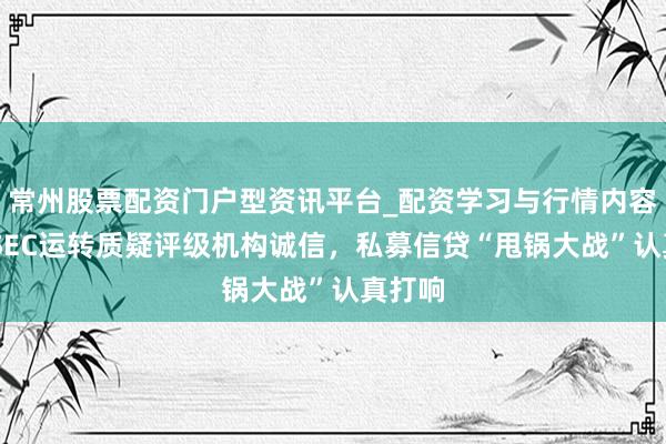 常州股票配资门户型资讯平台_配资学习与行情内容汇总 SEC运转质疑评级机构诚信，私募信贷“甩锅大战”认真打响