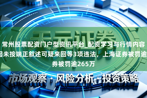 常州股票配资门户型资讯平台_配资学习与行情内容汇总 因未按端正叙述可疑来回等3项违法，上海证券被罚逾265万