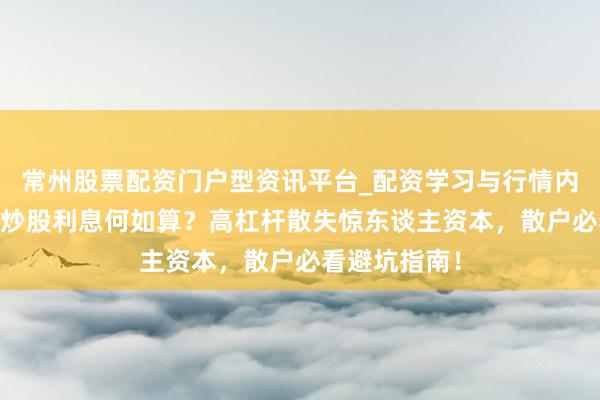 常州股票配资门户型资讯平台_配资学习与行情内容汇总 杠杆炒股利息何如算？高杠杆散失惊东谈主资本，散户必看避坑指南！
